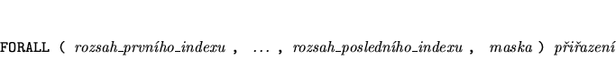 \begin{eqnarray*}
&&\mbox{{\tt FORALL ( }{\it rozsah\_prvnho\_indexu }{\tt , }...
...slednho\_indexu }{\tt , }
{\it maska }{\tt ) }{\it piazen}}
\end{eqnarray*}